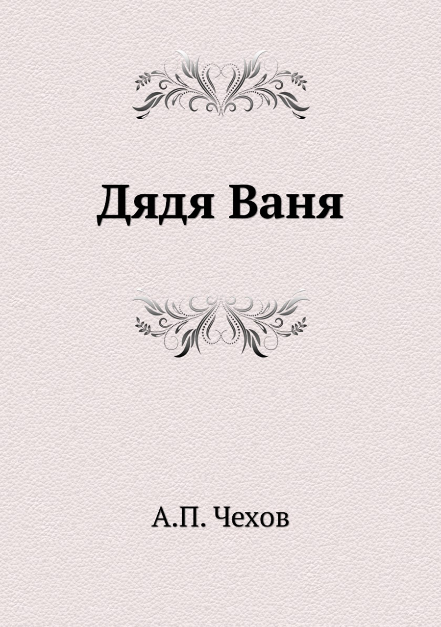 Дядя ваня чехов. Дядя Ваня Антон Павлович Чехов. Пьеса дядя Ваня Чехов. Дядя Ваня Антон Павлович Чехов книга. Дядя Ваня Chekhov книга.